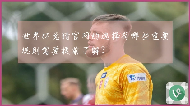 世界杯竞猜官网的选择有哪些重要规则需要提前了解？