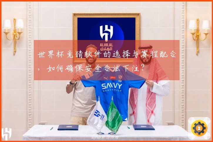 世界杯竞猜软件的选择与赛程配合，如何确保安全合法下注？