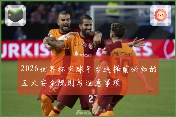 2026世界杯买球平台选择前必知的五大安全规则与注意事项