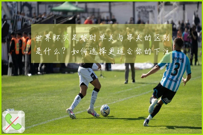 世界杯买足球时单关与串关的区别是什么？如何选择更适合你的下注方式？
