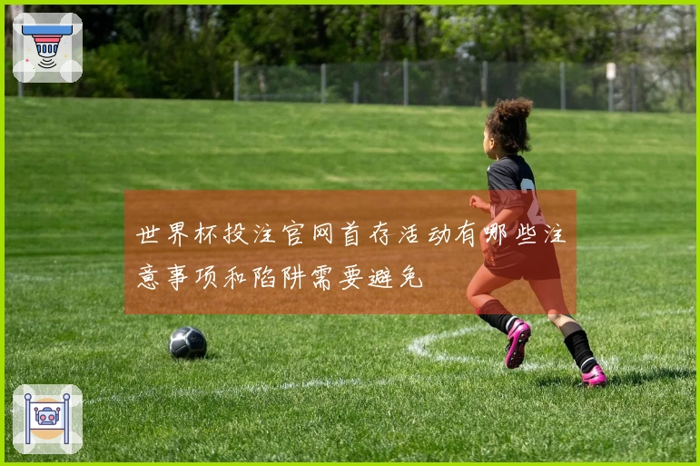 世界杯投注官网首存活动有哪些注意事项和陷阱需要避免