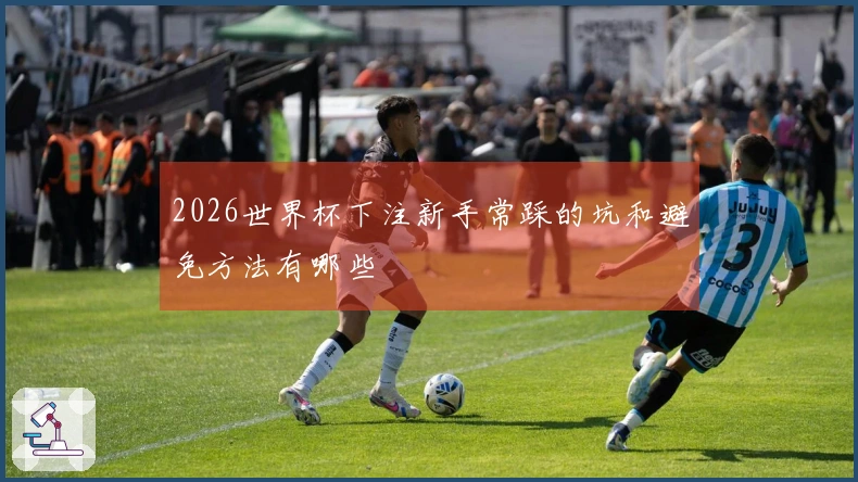2026世界杯下注新手常踩的坑和避免方法有哪些