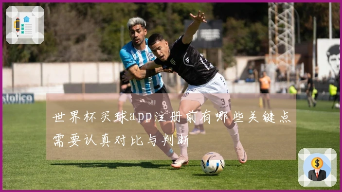 世界杯买球app注册前有哪些关键点需要认真对比与判断