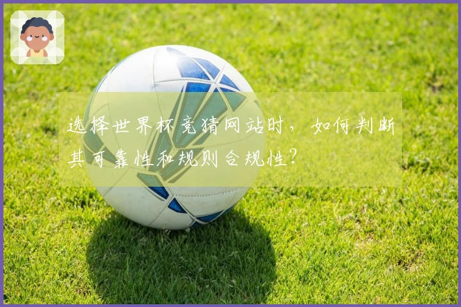 选择世界杯竞猜网站时，如何判断其可靠性和规则合规性？