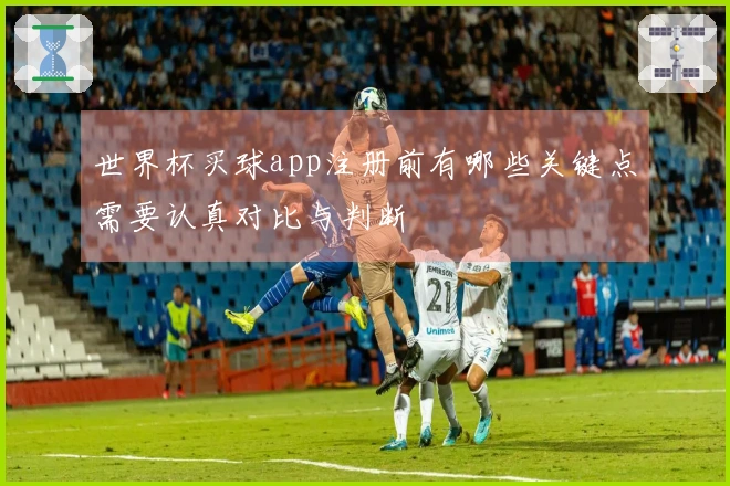 世界杯买球app注册前有哪些关键点需要认真对比与判断