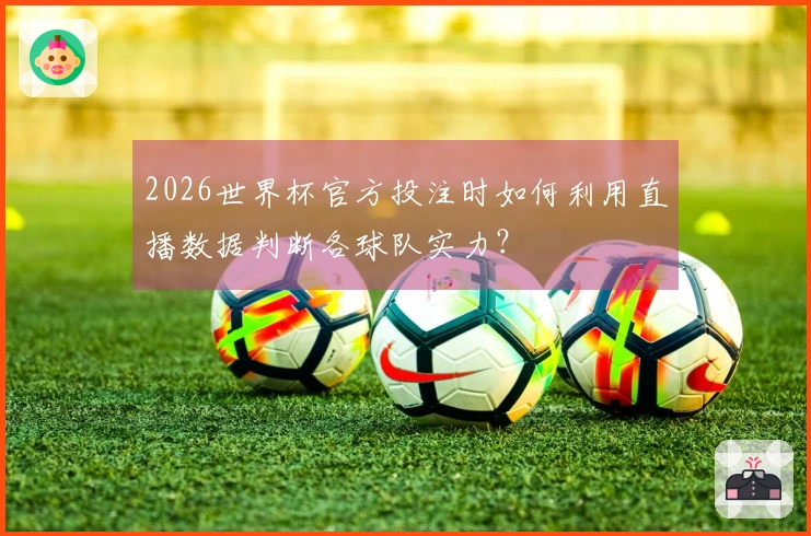 2026世界杯官方投注时如何利用直播数据判断各球队实力？