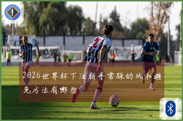 2026世界杯下注新手常踩的坑和避免方法有哪些
