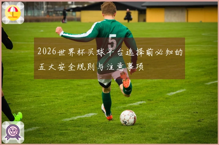 2026世界杯买球平台选择前必知的五大安全规则与注意事项