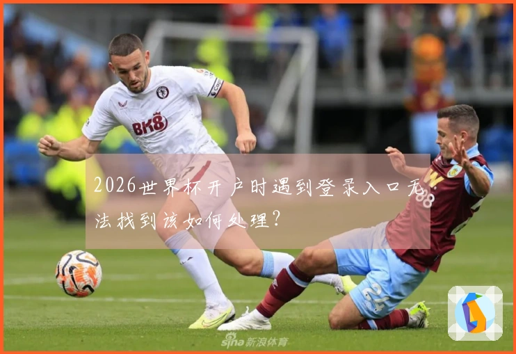 2026世界杯开户时遇到登录入口无法找到该如何处理？