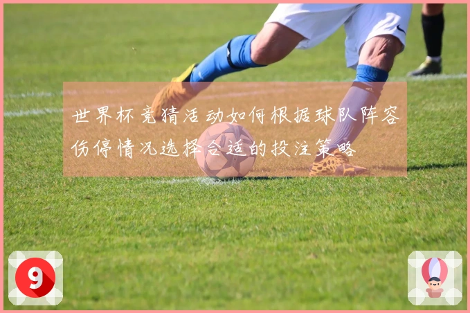 世界杯竞猜活动如何根据球队阵容伤停情况选择合适的投注策略