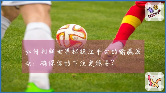 如何判断世界杯投注平台的输赢波动，确保你的下注更稳妥？