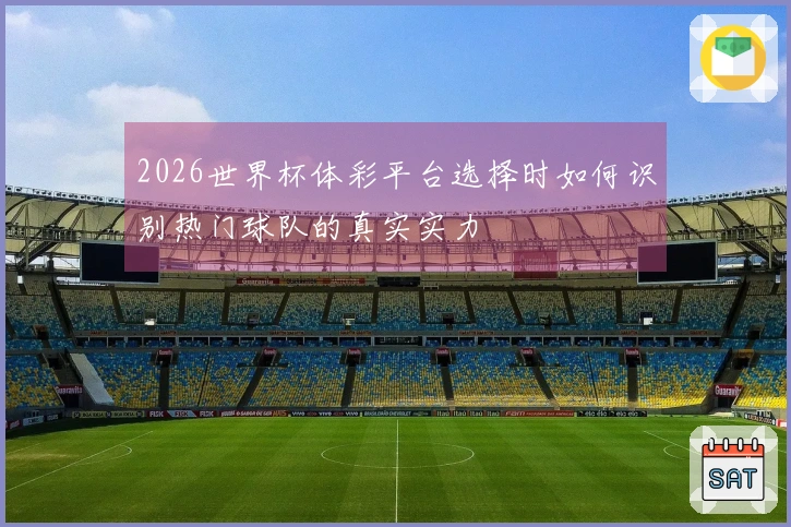 2026世界杯体彩平台选择时如何识别热门球队的真实实力