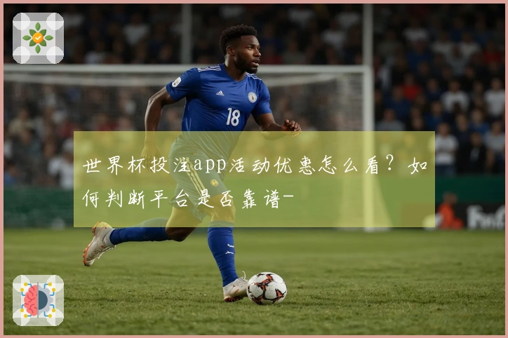 世界杯投注app活动优惠怎么看？如何判断平台是否靠谱-