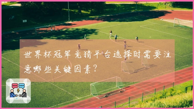世界杯冠军竞猜平台选择时需要注意哪些关键因素？