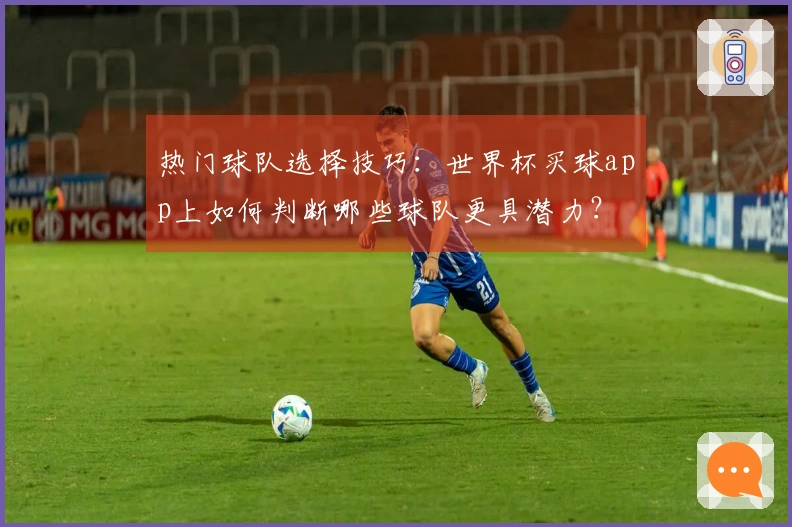 热门球队选择技巧：世界杯买球app上如何判断哪些球队更具潜力？