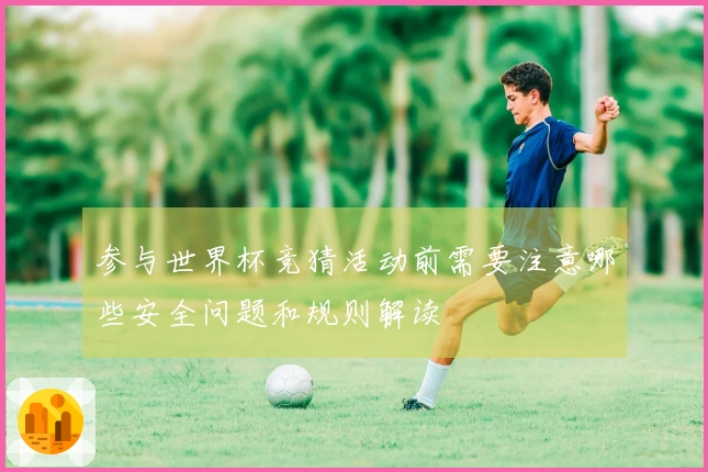 参与世界杯竞猜活动前需要注意哪些安全问题和规则解读