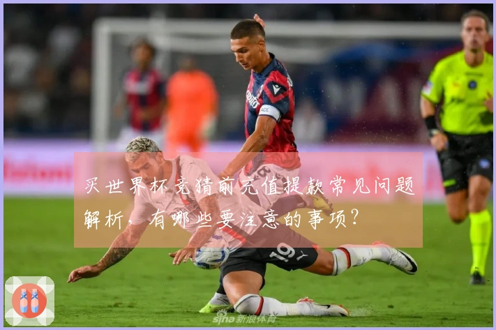 买世界杯竞猜前充值提款常见问题解析，有哪些要注意的事项？