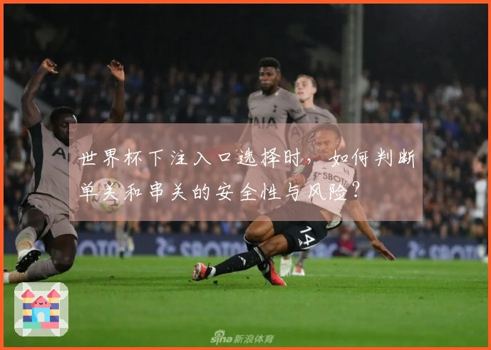 世界杯下注入口选择时，如何判断单关和串关的安全性与风险？