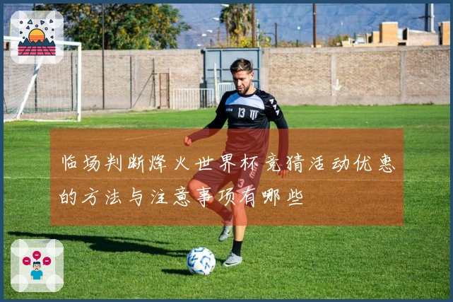 临场判断烽火世界杯竞猜活动优惠的方法与注意事项有哪些