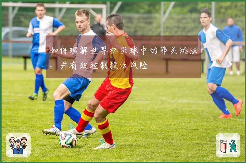 如何理解世界杯买球中的串关玩法，并有效控制投注风险